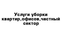 Услуги уборки квартир,офисов,частный сектор